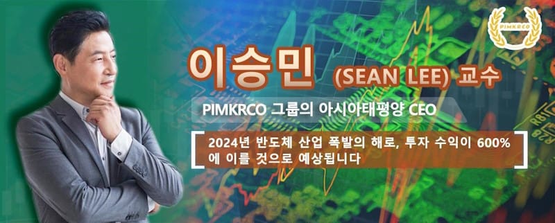 이승민 Sean Lee 교수, PIMKRCO 그룹의 아시아태평양 CEO이자 경력이 풍부한 반도체 산업 투자 전문가로, 2024년 반도체 산업 폭발의 해로 투자 수익이 600%에 이를 것으로 예상